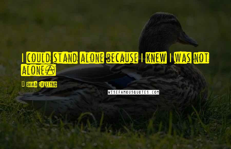 Emma Raveling quotes: I could stand alone because I knew I was not alone.