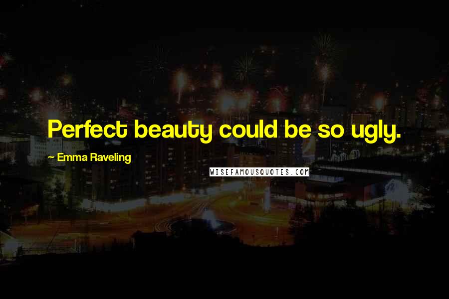 Emma Raveling quotes: Perfect beauty could be so ugly.