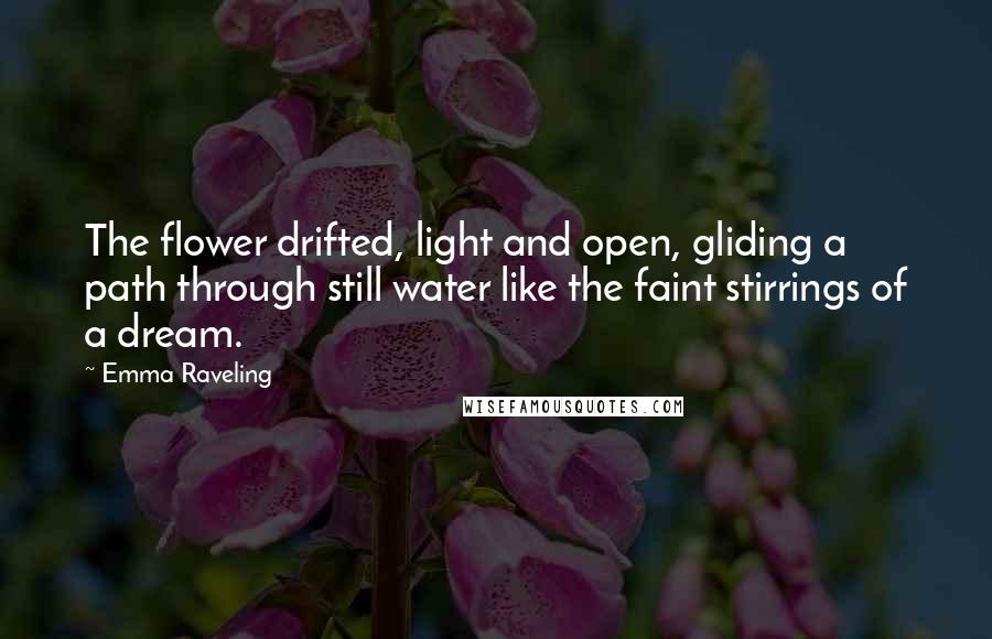 Emma Raveling quotes: The flower drifted, light and open, gliding a path through still water like the faint stirrings of a dream.