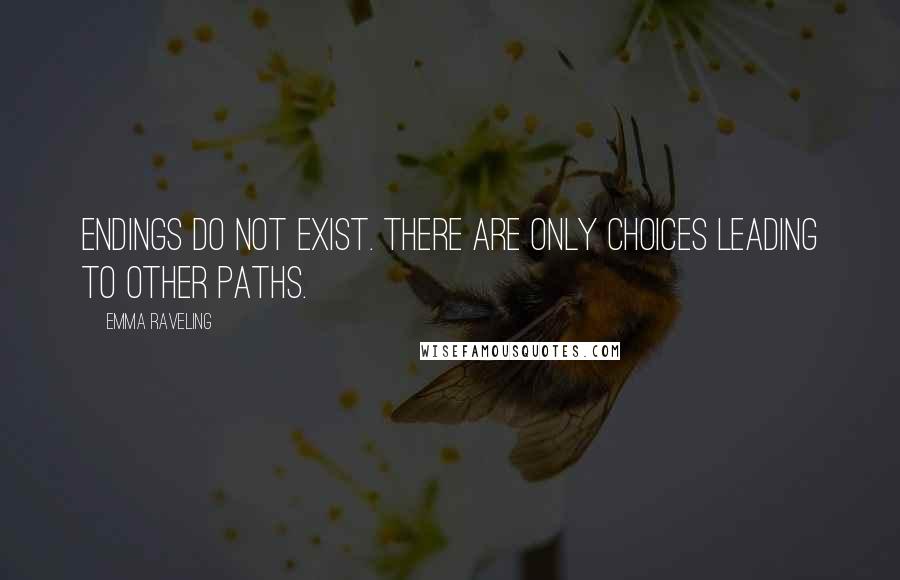 Emma Raveling quotes: Endings do not exist. There are only choices leading to other paths.