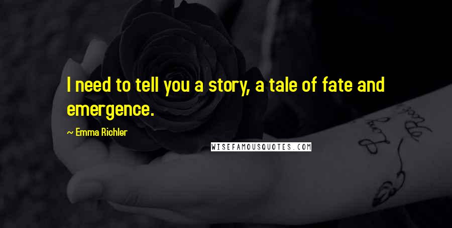 Emma Richler quotes: I need to tell you a story, a tale of fate and emergence.