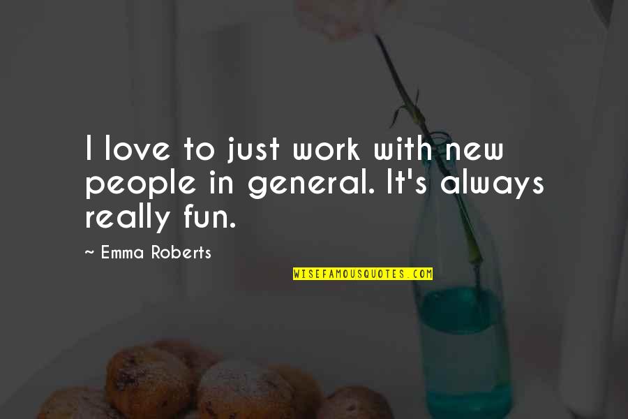 Emma Roberts Love Quotes By Emma Roberts: I love to just work with new people