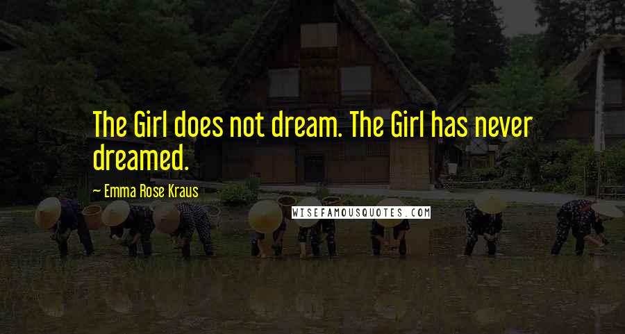 Emma Rose Kraus quotes: The Girl does not dream. The Girl has never dreamed.