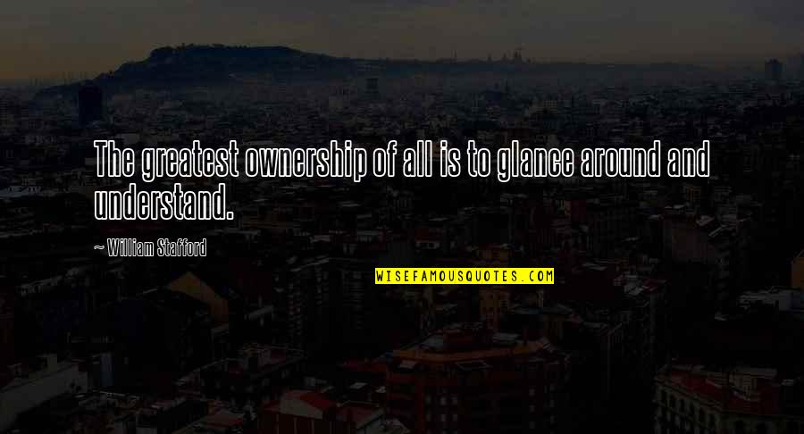 Emma Ross Jessie Quotes By William Stafford: The greatest ownership of all is to glance