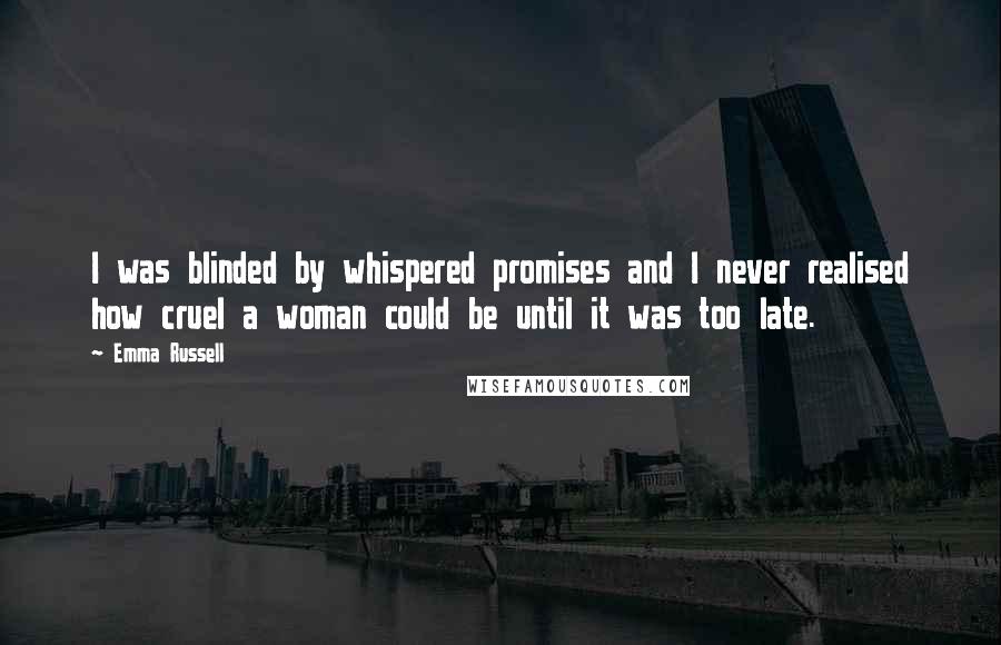 Emma Russell quotes: I was blinded by whispered promises and I never realised how cruel a woman could be until it was too late.