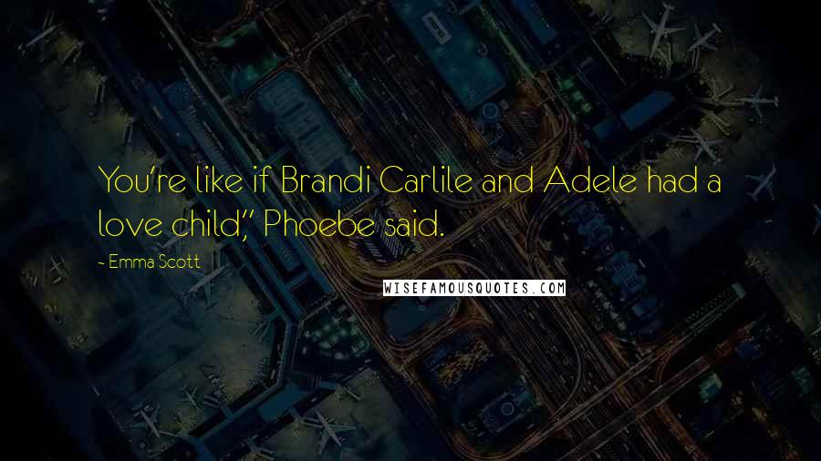 Emma Scott quotes: You're like if Brandi Carlile and Adele had a love child," Phoebe said.