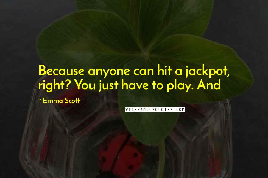 Emma Scott quotes: Because anyone can hit a jackpot, right? You just have to play. And