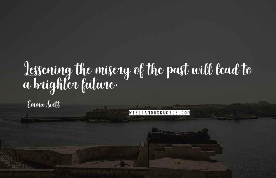Emma Scott quotes: Lessening the misery of the past will lead to a brighter future.