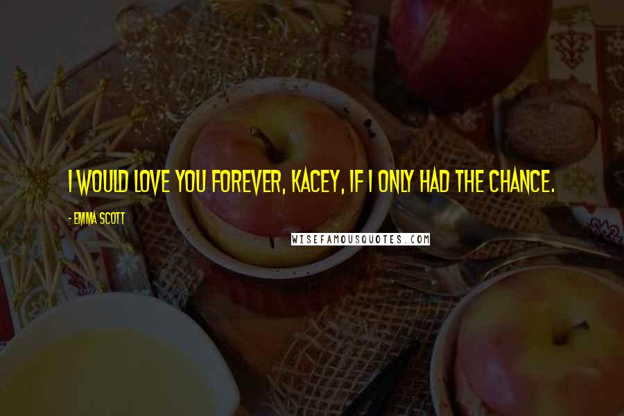 Emma Scott quotes: I would love you forever, Kacey, if I only had the chance.