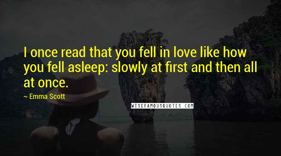 Emma Scott quotes: I once read that you fell in love like how you fell asleep: slowly at first and then all at once.