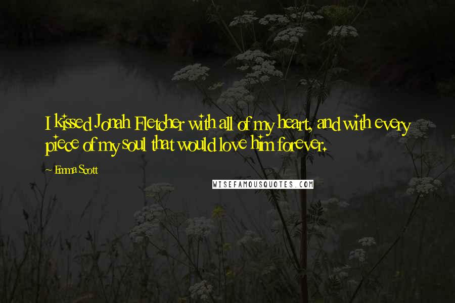 Emma Scott quotes: I kissed Jonah Fletcher with all of my heart, and with every piece of my soul that would love him forever.
