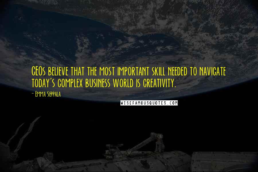 Emma Seppala quotes: CEOs believe that the most important skill needed to navigate today's complex business world is creativity. Emma Seppala quotes: CEOs believe that the most important skill needed to navigate today's complex business world is creativity.