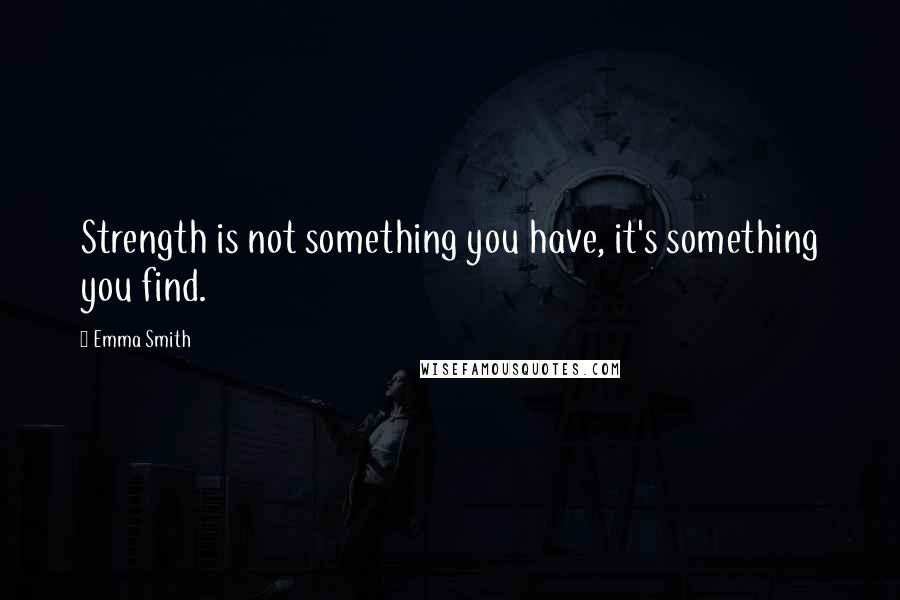 Emma Smith quotes: Strength is not something you have, it's something you find.