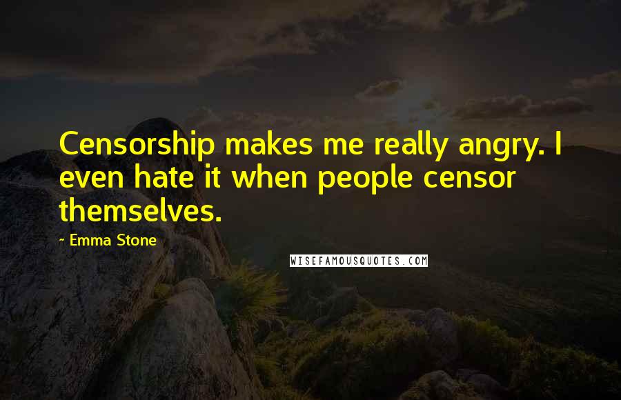 Emma Stone quotes: Censorship makes me really angry. I even hate it when people censor themselves.