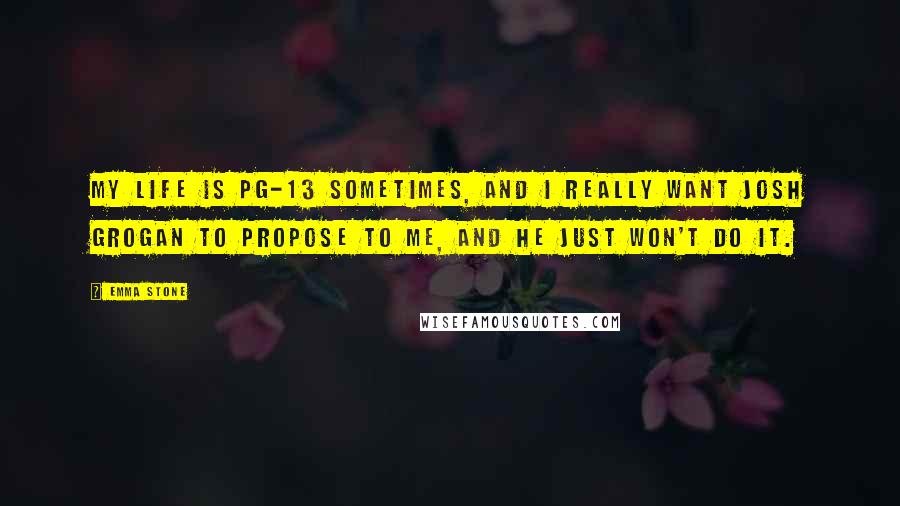 Emma Stone quotes: My life is PG-13 sometimes, and I really want Josh Grogan to propose to me, and he just won't do it.