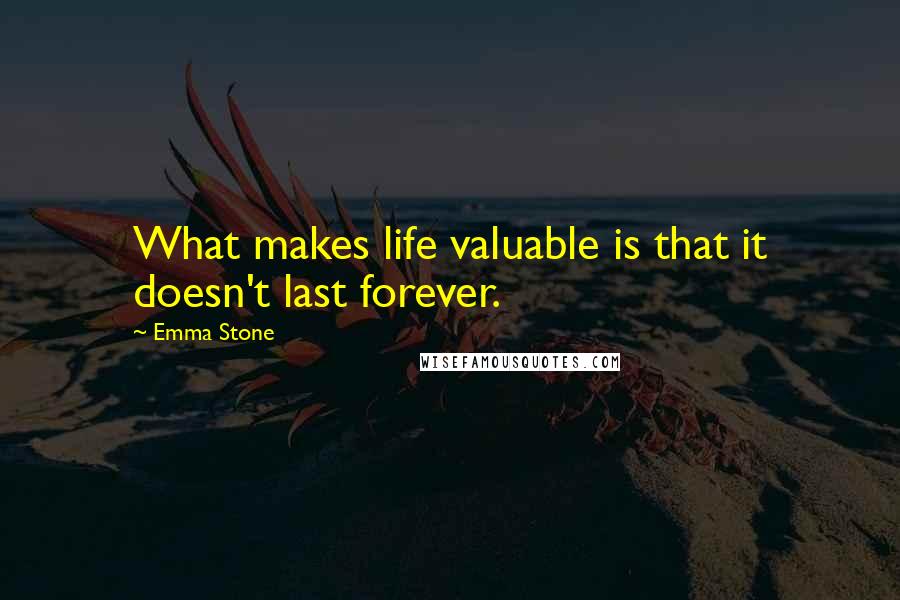 Emma Stone quotes: What makes life valuable is that it doesn't last forever.