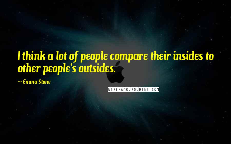 Emma Stone quotes: I think a lot of people compare their insides to other people's outsides.