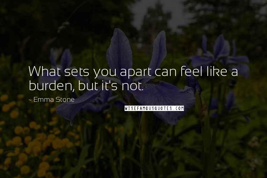 Emma Stone quotes: What sets you apart can feel like a burden, but it's not.