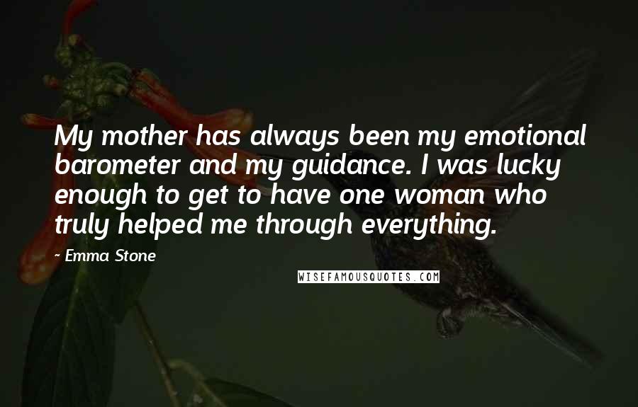 Emma Stone quotes: My mother has always been my emotional barometer and my guidance. I was lucky enough to get to have one woman who truly helped me through everything.