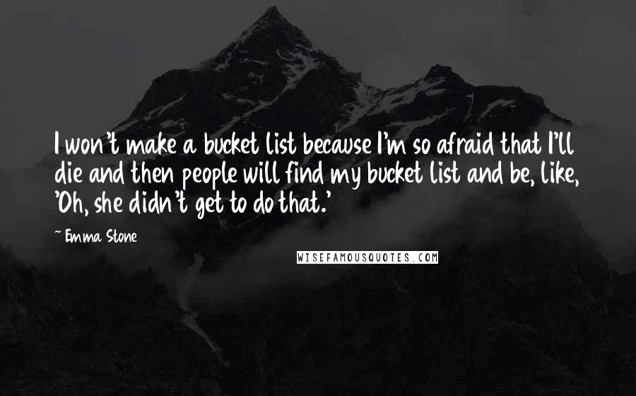 Emma Stone quotes: I won't make a bucket list because I'm so afraid that I'll die and then people will find my bucket list and be, like, 'Oh, she didn't get to do