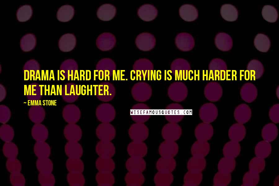 Emma Stone quotes: Drama is hard for me. Crying is much harder for me than laughter.