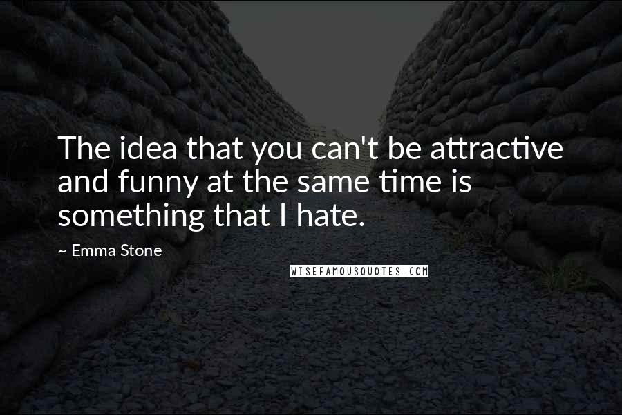 Emma Stone quotes: The idea that you can't be attractive and funny at the same time is something that I hate.