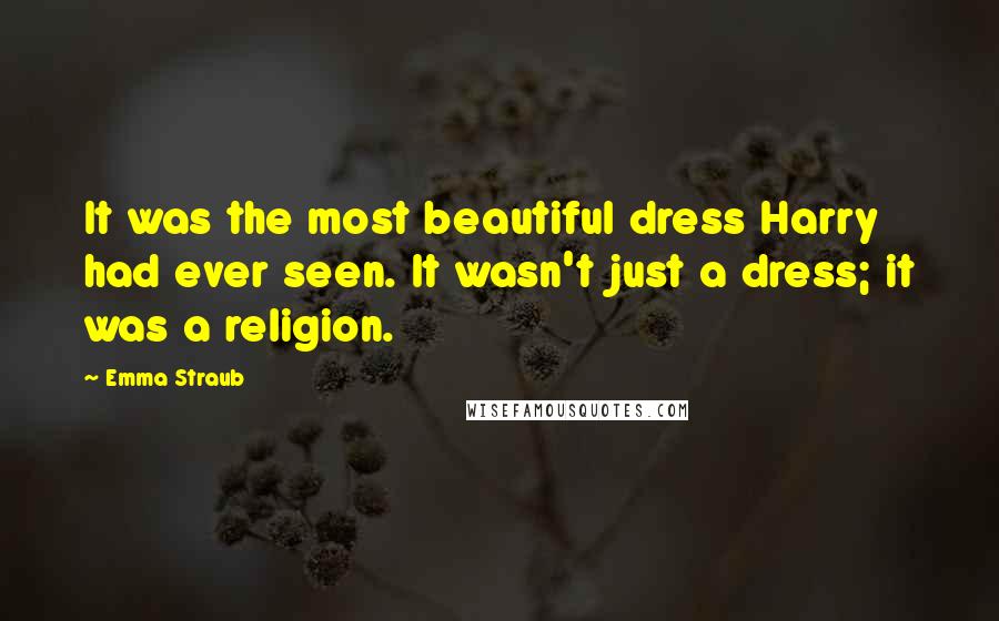 Emma Straub quotes: It was the most beautiful dress Harry had ever seen. It wasn't just a dress; it was a religion.