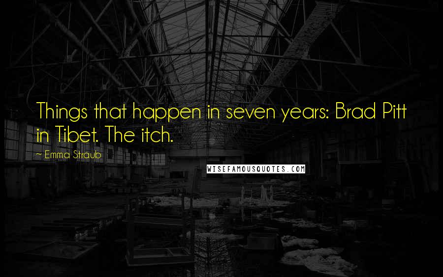 Emma Straub quotes: Things that happen in seven years: Brad Pitt in Tibet. The itch.