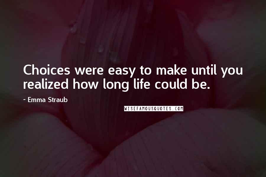 Emma Straub quotes: Choices were easy to make until you realized how long life could be.