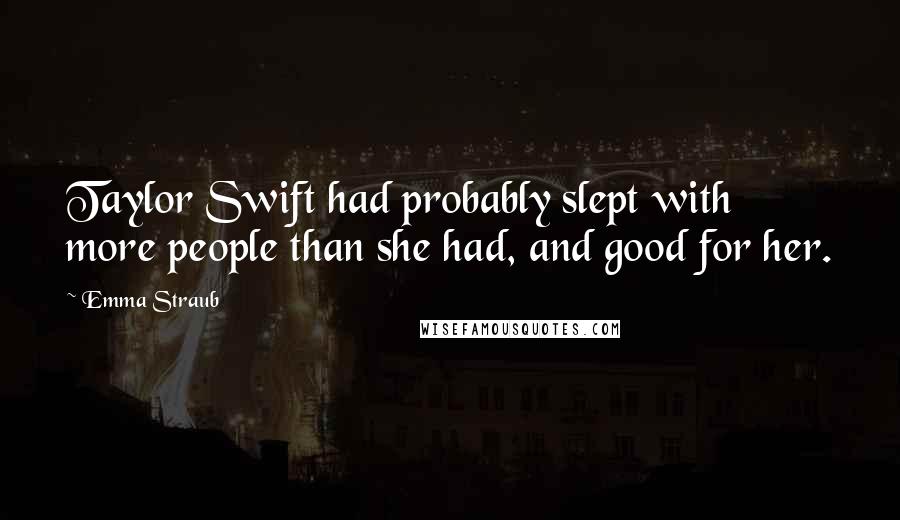Emma Straub quotes: Taylor Swift had probably slept with more people than she had, and good for her.