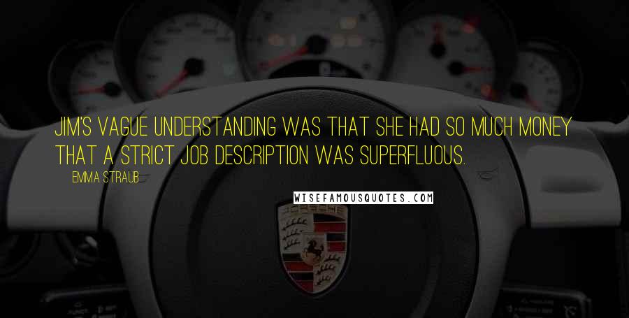 Emma Straub quotes: Jim's vague understanding was that she had so much money that a strict job description was superfluous.