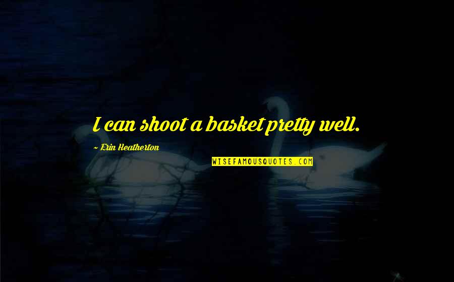 Emma Swan Inspirational Quotes By Erin Heatherton: I can shoot a basket pretty well.
