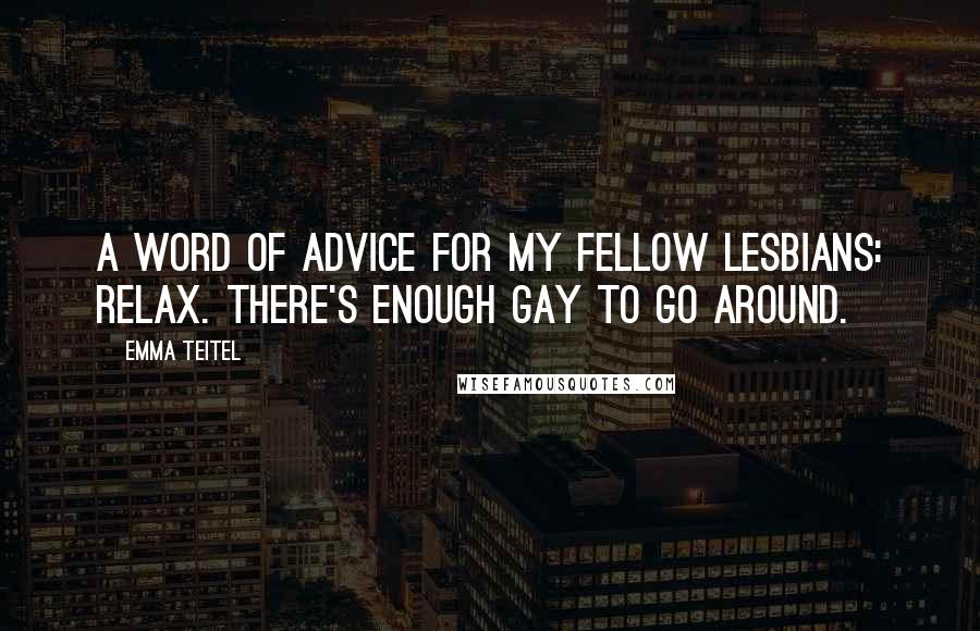 Emma Teitel quotes: A word of advice for my fellow lesbians: Relax. There's enough gay to go around.