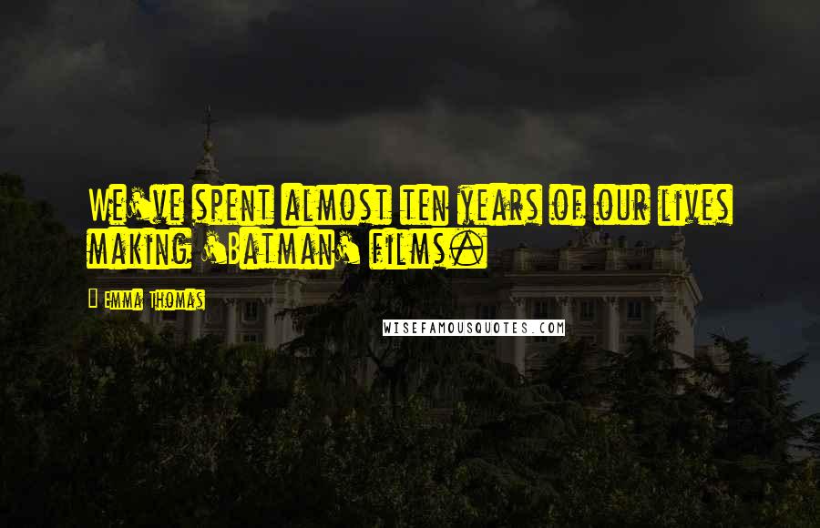 Emma Thomas quotes: We've spent almost ten years of our lives making 'Batman' films.