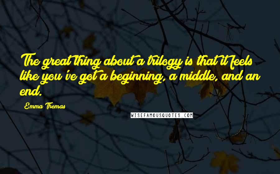 Emma Thomas quotes: The great thing about a trilogy is that it feels like you've got a beginning, a middle, and an end.