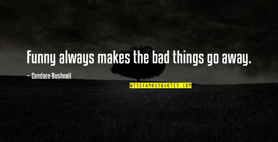 Emma Thompson Inspirational Quotes By Candace Bushnell: Funny always makes the bad things go away.