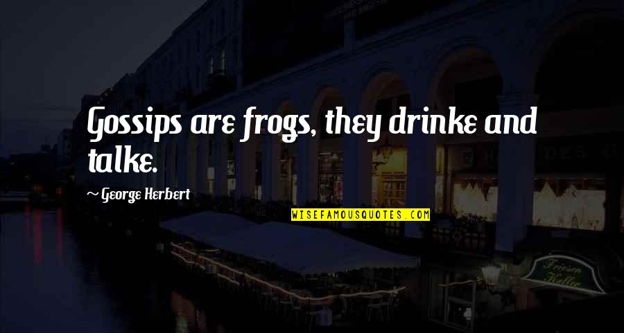 Emma Thompson Inspirational Quotes By George Herbert: Gossips are frogs, they drinke and talke.