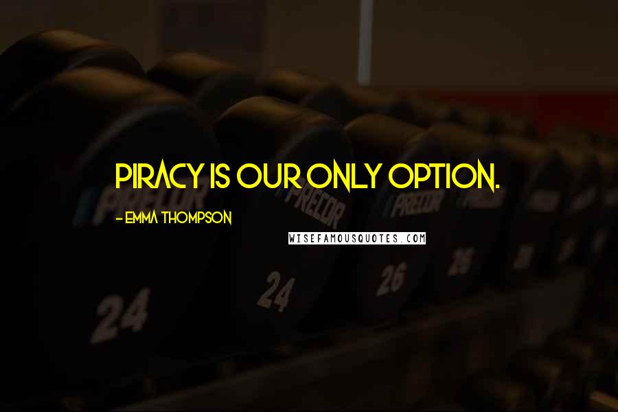 Emma Thompson quotes: Piracy is our only option.