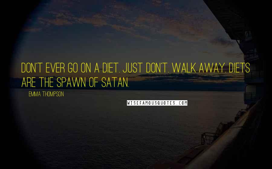 Emma Thompson quotes: Don't ever go on a diet. Just don't. Walk away. Diets are the spawn of Satan.