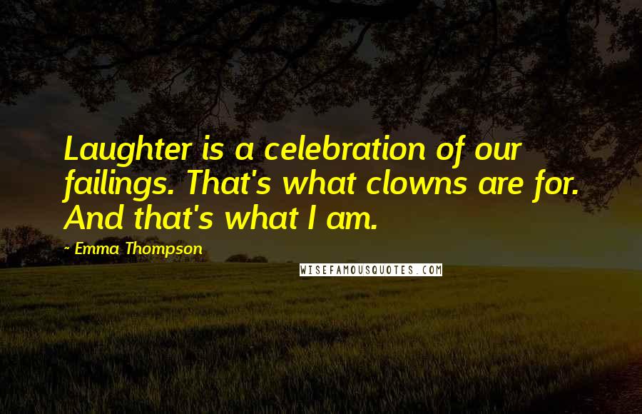 Emma Thompson quotes: Laughter is a celebration of our failings. That's what clowns are for. And that's what I am.