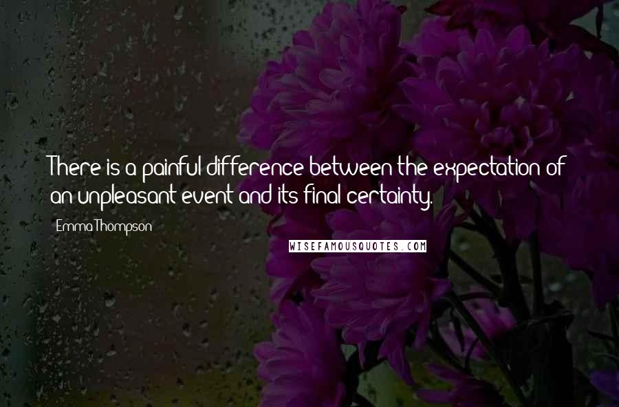 Emma Thompson quotes: There is a painful difference between the expectation of an unpleasant event and its final certainty.