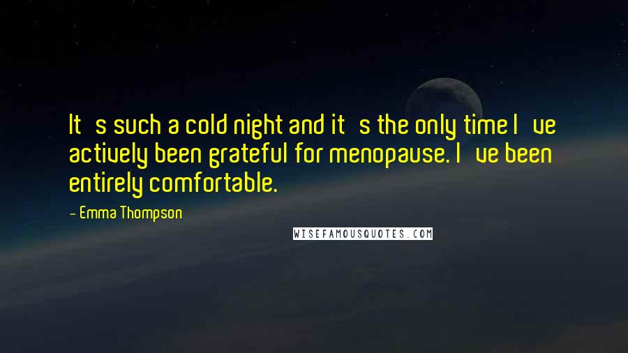 Emma Thompson quotes: It's such a cold night and it's the only time I've actively been grateful for menopause. I've been entirely comfortable.