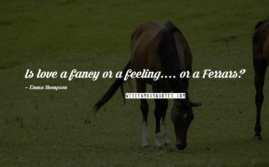 Emma Thompson quotes: Is love a fancy or a feeling.... or a Ferrars?