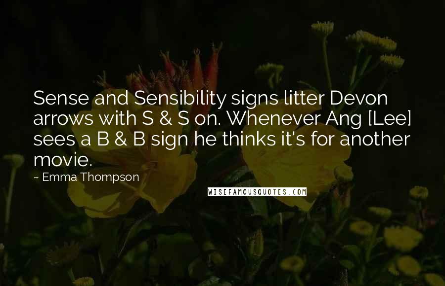 Emma Thompson quotes: Sense and Sensibility signs litter Devon arrows with S & S on. Whenever Ang [Lee] sees a B & B sign he thinks it's for another movie.