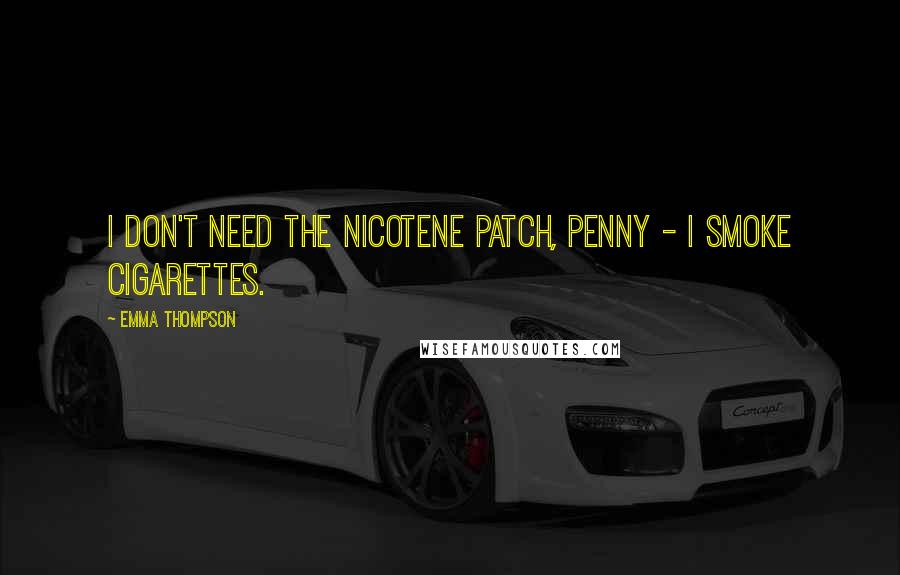 Emma Thompson quotes: I Don't Need the nicotene patch, Penny - I smoke cigarettes.