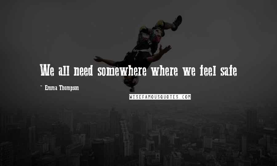 Emma Thompson quotes: We all need somewhere where we feel safe