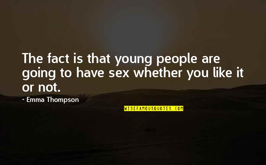 Emma Thompson Quotes By Emma Thompson: The fact is that young people are going