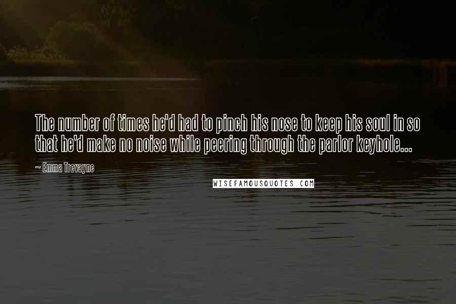 Emma Trevayne quotes: The number of times he'd had to pinch his nose to keep his soul in so that he'd make no noise while peering through the parlor keyhole... Emma Trevayne quotes: The number of times he'd had to pinch his nose to keep his soul in so that he'd make no noise while peering through the parlor keyhole...