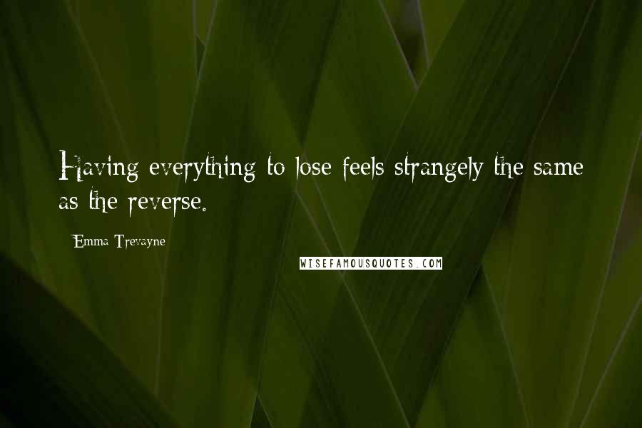 Emma Trevayne quotes: Having everything to lose feels strangely the same as the reverse.
