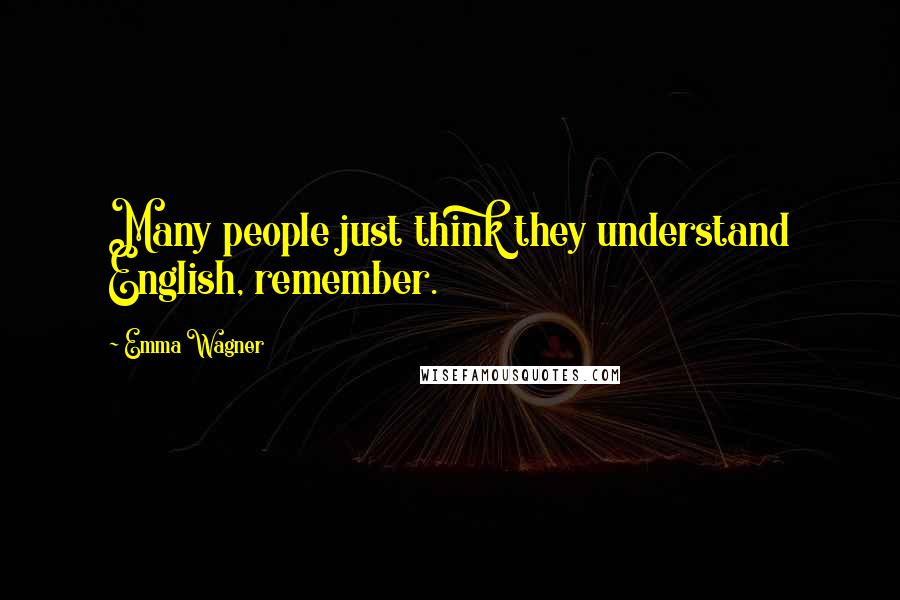 Emma Wagner quotes: Many people just think they understand English, remember.